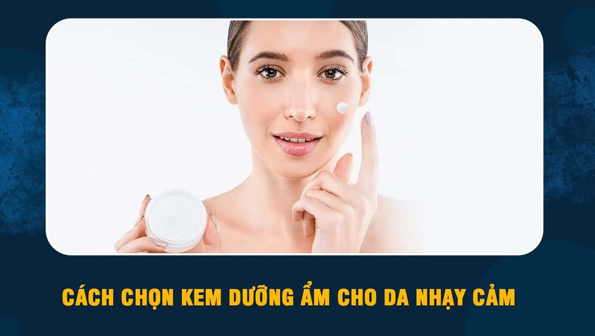 Cách chọn kem dưỡng ẩm cho da nhạy cảm